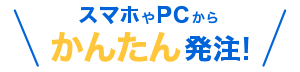 スマホやPCからかんたん発注！