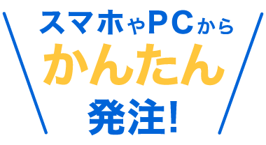 スマホやPCからかんたん発注！