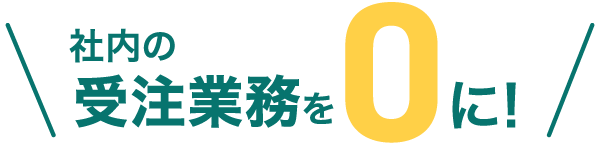 社内の受注業務を0に！